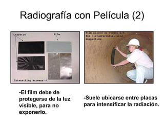 Radiografía con Película (2) El film debe de protegerse de la luz visible, para no exponerlo. -Suele ubicarse entre placas  para intensificar la radiación. 