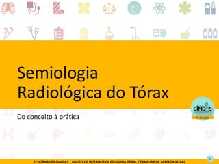 2as JORNADAS GIMGAS | GRUPO DE INTERNOS DE MEDICINA GERAL E FAMILIAR DE ALMADA SEIXAL
Semiologia
Radiológica do Tórax
Do conceito à prática
24
 