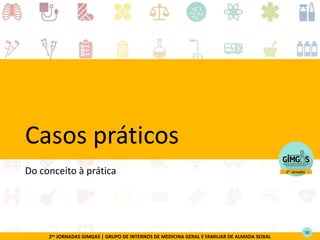 2as JORNADAS GIMGAS | GRUPO DE INTERNOS DE MEDICINA GERAL E FAMILIAR DE ALMADA SEIXAL
Casos práticos
Do conceito à prática
50
 