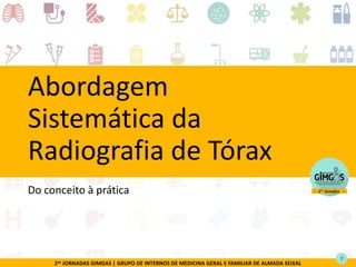 2as JORNADAS GIMGAS | GRUPO DE INTERNOS DE MEDICINA GERAL E FAMILIAR DE ALMADA SEIXAL
Abordagem
Sistemática da
Radiografia de Tórax
Do conceito à prática
7
 