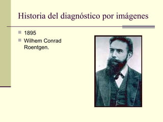 Historia del diagnóstico por imágenes
 1895
 Wilhem Conrad
Roentgen.
 