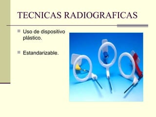 TECNICAS RADIOGRAFICAS
 Uso de dispositivo
plástico.
 Estandarizable.
 