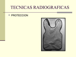 TECNICAS RADIOGRAFICAS
 PROTECCION
 