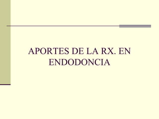 APORTES DE LA RX. EN
ENDODONCIA
 