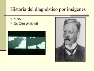 Historia del diagnóstico por imágenes
 1895
 Dr. Otto Walkhoff
 