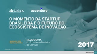 O MOMENTO DA STARTUP
BRASILEIRA E O FUTURO DO
ECOSSISTEMA DE INOVAÇÃO
VEJA O ESTUDO
Copyright @ 2018 Abstartups e Accenture. All rights reserved.
2017
 