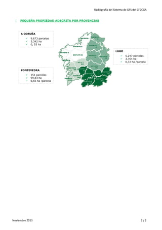 Radiografía del Sistema de GFS del CFCCGA


PEQUEÑA PROPIEDAD ADSCRITA POR PROVINCIAS

A CORUÑA




9.673 parcelas
5.342 ha
0, 55 ha
/parcela
LUGO





5.247 parcelas
3.764 ha
0,72 ha /parcela

PONTEVEDRA




151 parcelas
99,83 ha
0,66 ha /parcela

Noviembre 2013

2/2

 