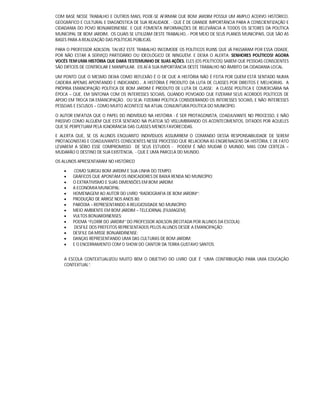 COM BASE NESSE TRABALHO E OUTROS MAIS, PODE-SE AFIRMAR QUE BOM JARDIM POSSUI UM AMPLO ACERVO HISTÓRICO,
GEOGRÁFICO E CULTURAL E DIAGNÓSTICA DE SUA REALIDADE, - QUE É DE GRANDE IMPORTÂNCIA PARA A CONSCIENTIZAÇÃO E
CIDADANIA DO POVO BONJARDINENSE. E QUE FOMENTA INFORMAÇÕES DE RELEVÂNCIA A TODOS OS SETORES DA POLÍTICA
MUNICIPAL DE BOM JARDIM, OS QUAIS SE UTILIZAM DESTE TRABALHO, - POR MEIO DE SEUS PLANOS MUNICIPAIS, QUE SÃO AS
BASES PARA A REALIZAÇÃO DAS POLÍTICAS PÚBLICAS.
PARA O PROFESSOR ADILSON, TALVEZ ESTE TRABALHO INCOMODE OS POLÍTICOS RUINS QUE JÁ PASSARAM POR ESSA CIDADE,
POR NÃO ESTAR A SERVIÇO PARTIDÁRIO OU IDEOLÓGICO DE NINGUÉM. E DEIXA O ALERTA: SENHORES POLÍTICOS! AGORA
VOCÊS TEM UMA HISTÓRIA QUE DARÁ TESTEMUNHO DE SUAS AÇÕES. ELES (OS POLÍTICOS) SABEM QUE PESSOAS CONSCIENTES
SÃO DIFÍCEIS DE CONTROLAR E MANIPULAR. EIS AÍ A SUA IMPORTÂNCIA DESTE TRABALHO NO ÂMBITO DA CIDADANIA LOCAL.
UM PONTO QUE O MESMO DEIXA COMO REFLEXÃO É O DE QUE A HISTÓRIA NÃO É FEITA POR QUEM ESTÁ SENTADO NUMA
CADEIRA APENAS APONTANDO E INDICANDO... A HISTÓRIA É PRODUTO DA LUTA DE CLASSES POR DIREITOS E MELHORIAS. A
PRÓPRIA EMANCIPAÇÃO POLÍTICA DE BOM JARDIM É PRODUTO DE LUTA DE CLASSE: A CLASSE POLÍTICA E COMERCIÁRIA NA
ÉPOCA – QUE, EM SINTONIA COM OS INTERESSES SOCIAIS, QUANDO POVOADO QUE FIZERAM SEUS ACORDOS POLÍTICOS DE
APOIO EM TROCA DA EMANCIPAÇÃO. OU SEJA: FIZERAM POLÍTICA CONSIDERANDO OS INTERESSES SOCIAIS, E NÃO INTERESSES
PESSOAIS E ESCUSOS – COMO MUITO ACONTECE NA ATUAL CONJUNTURA POLÍTICA DO MUNICÍPIO.
O AUTOR ENFATIZA QUE O PAPEL DO INDIVÍDUO NA HISTÓRIA - É SER PROTAGONISTA, COADJUVANTE NO PROCESSO, E NÃO
PASSIVO COMO ALGUÉM QUE ESTÁ SENTADO NA PLATEIA SÓ VISLUMBRANDO OS ACONTECIMENTOS, DITADOS POR AQUELES
QUE SE PERPETUAM PELA IGNORÂNCIA DAS CLASSES MENOS FAVORECIDAS.
E ALERTA QUE, SE OS ALUNOS ENQUANTO INDIVÍDUOS ASSUMIREM O COMANDO DESSA RESPONSABILIDADE DE SEREM
PROTAGONISTAS E COADJUVANTES CONSCIENTES NESSE PROCESSO QUE RELACIONA AS ENGRENAGENS DA HISTÓRIA, E DE FATO
LEVAREM A SÉRIO ESSE COMPROMISSO DE SEUS ESTUDOS - PODEM É NÃO MUDAR O MUNDO, MAS COM CERTEZA –
MUDARÃO O DESTINO DE SUA EXISTÊNCIA, - QUE É UMA PARCELA DO MUNDO.
OS ALUNOS APRESENTARAM NO HISTÓRICO
 COMO SURGIU BOM JARDIM E SUA LINHA DO TEMPO;
 GRÁFICOS QUE APONTAM OS INDICADORES DE BAIXA RENDA NO MUNICÍPIO;
 O EXTRATIVISMO E SUAS DIMENSÕES EM BOM JARDIM;
 A ECONOMIA MUNICIPAL;
 HOMENAGEM AO AUTOR DO LIVRO “RADIOGRAFIA DE BOM JARDIM”;
 PRODUÇÃO DE ARROZ NOS ANOS 80;
 PARÓDIA – REPRESENTANDO A RELIGIOSIDADE NO MUNICÍPIO;
 MEIO AMBIENTE EM BOM JARDIM – TELEJORNAL (FILMAGEM).
 VULTOS BONJARDINENSES;
 POEMA “FLORIR DO JARDIM” DO PROFESSOR ADILSON (RECITADA POR ALUNOS DA ESCOLA);
 DESFILE DOS PREFEITOS REPRESENTADOS PELOS ALUNOS DESDE A EMANCIPAÇÃO;
 DESFILE DA MISSE BONJARDINENSE;
 DANÇAS REPRESENTANDO UMA DAS CULTURAS DE BOM JARDIM;
 E O ENCERRAMENTO COM O SHOW DO CANTOR DA TERRA GUSTAVO SANTOS.
A ESCOLA CONTEXTUALIZOU MUITO BEM O OBJETIVO DO LIVRO QUE É “UMA CONTRIBUIÇÃO PARA UMA EDUCAÇÃO
CONTEXTUAL”.
 