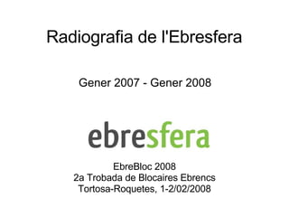 Radiografia de l'Ebresfera Gener 2007 - Gener 2008 EbreBloc 2008 2a Trobada de Blocaires Ebrencs Tortosa-Roquetes, 1-2/02/2008 
