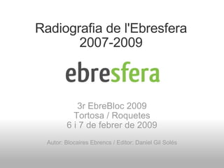 Radiografia de l'Ebresfera 2007-2009 3r EbreBloc 2009 Tortosa / Roquetes 6 i 7 de febrer de 2009 Autor: Blocaires Ebrencs / Editor: Daniel Gil Solés 