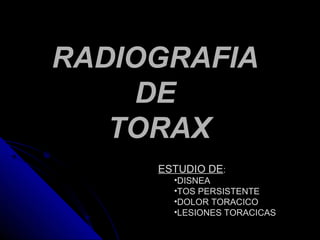 RADIOGRAFIA
     DE
   TORAX
     ESTUDIO DE:
       •DISNEA
       •TOS PERSISTENTE
       •DOLOR TORACICO
       •LESIONES TORACICAS
 