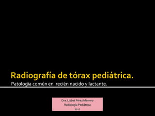 Patología común en recién nacido y lactante.


                        Dra. Lizbet Pérez Marrero
                          Radiología Pediátrica
                                  2012
 