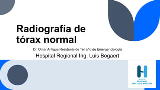 Radiografía de
tórax normal
Dr. Omar Antigua Residente de 1er año de Emergenciologia
Hospital Regional Ing. Luis Bogaert
 