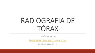 RADIOGRAFIA DE
TÓRAX
THAÍS BENETTI
THAISBENETTI94@HOTMAIL.COM
INTERNATO 2015
 