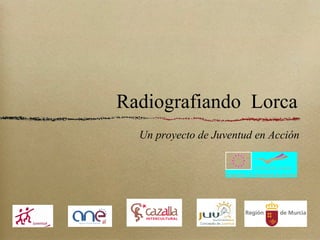 Radiografiando Lorca
  Un proyecto de Juventud en Acción
 