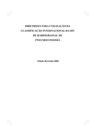 1
DIRETRIZES PARA UTILIZAÇÃO DA
CLASSIFICAÇÃO INTERNACIONAL DA OIT
DE RADIOGRAFIAS DE
PNEUMOCONIOSES
Edição Revisada 2000
 