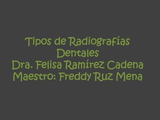 Tipos de Radiografías
Dentales
Dra. Felisa Ramírez Cadena
Maestro: Freddy Ruz Mena
 