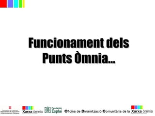 Funcionament delsFuncionament dels
Punts Òmnia...Punts Òmnia...
 