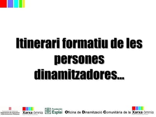 Itinerari formatiu de lesItinerari formatiu de les
personespersones
dinamitzadores...dinamitzadores...
 