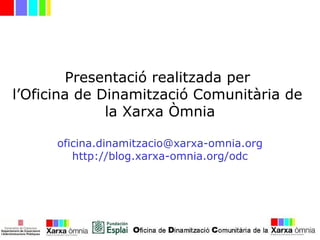 Presentació realitzada per
l’Oficina de Dinamització Comunitària de
la Xarxa Òmnia
oficina.dinamitzacio@xarxa-omnia.org
http://blog.xarxa-omnia.org/odc
 