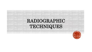 RADIOGRAPHIC
TECHNIQUES
 
