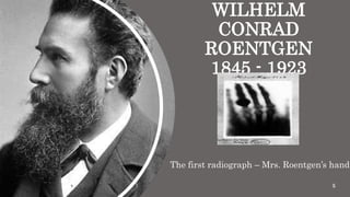 WILHELM
CONRAD
ROENTGEN
1845 - 1923
The first radiograph – Mrs. Roentgen’s hand
5
 