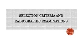 SELECTION CRITERIA AND
RADIOGRAPHIC EXAMINATIONS
 
