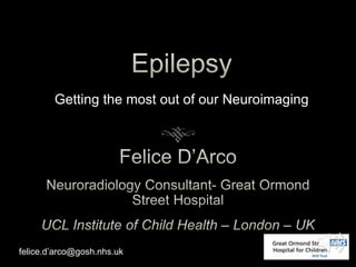 Getting the most out of our Neuroimaging
felice.d’arco@gosh.nhs.uk
 