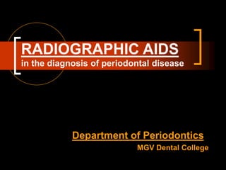RADIOGRAPHIC AIDS
in the diagnosis of periodontal disease
Department of Periodontics
MGV Dental College
 