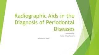 Radiographic Aids in the
Diagnosis of Periodontal
Diseases
Prepared by:
Nabaz Yahya Hussein
Periodontic Dept.
 