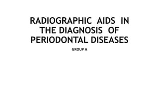 RADIOGRAPHIC AIDS IN
THE DIAGNOSIS OF
PERIODONTAL DISEASES
GROUP A
 