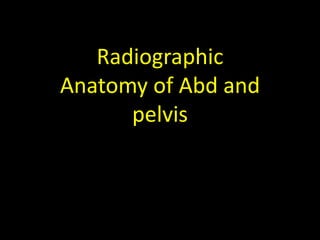 Radiographic
Anatomy of Abd of the
Radiographic Anatomyand
Spine
pelvis

 