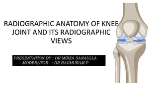 RADIOGRAPHIC ANATOMY OF KNEE
JOINT AND ITS RADIOGRAPHIC
VIEWS
PRESENTATION BY : DR MIRZA SANAULLA
MODERATOR : DR RAGHURAM P
 
