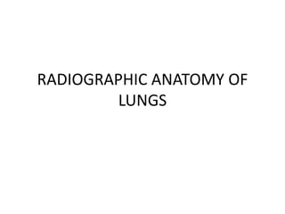 RADIOGRAPHIC ANATOMY OF
LUNGS
 