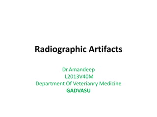 Radiographic Artifacts
Dr.Amandeep
L2013V40M
Department Of Veterianry Medicine
GADVASU
 