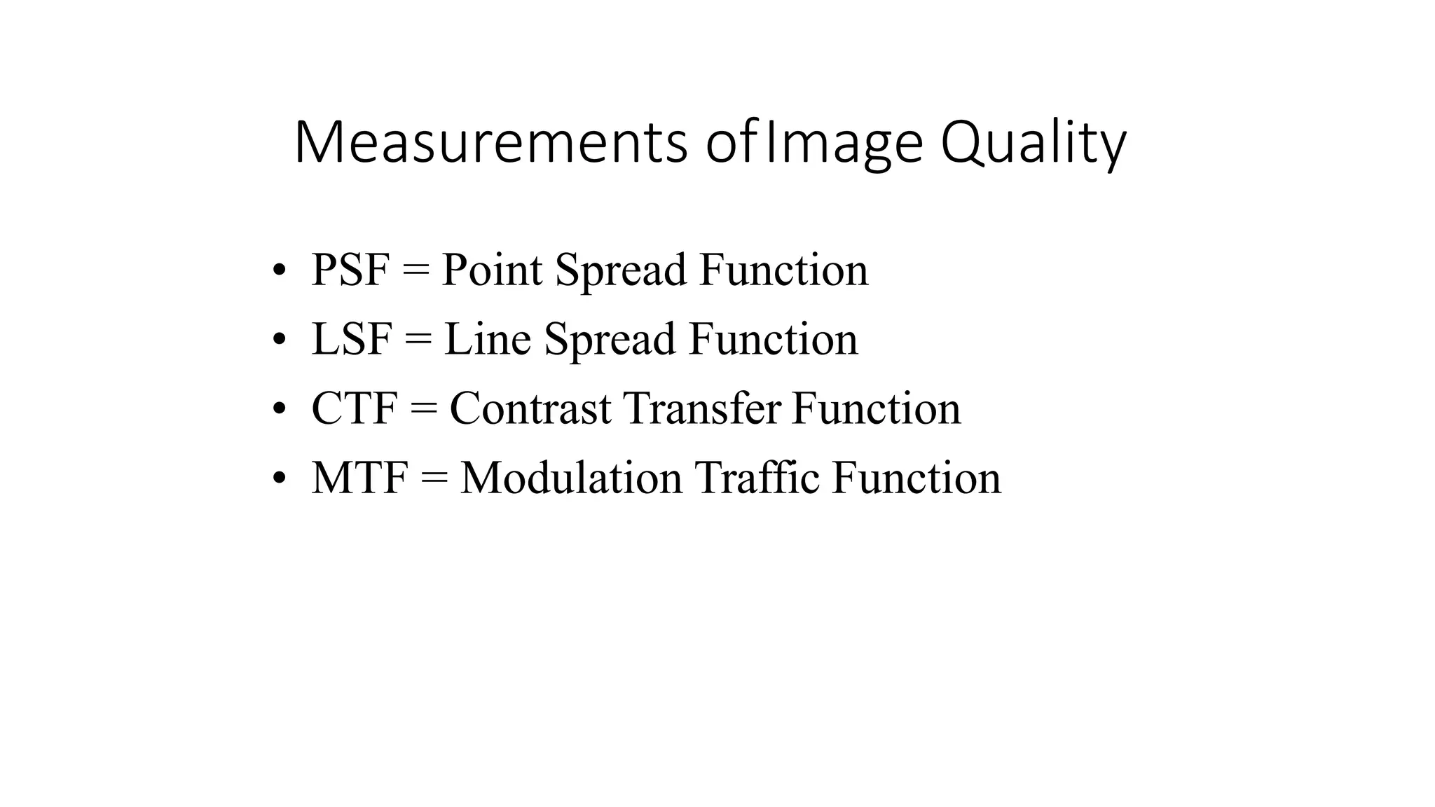 Measurements ofImage Quality
• PSF = Point Spread Function
• LSF = Line Spread Function
• CTF = Contrast Transfer Function
• MTF = Modulation Traffic Function
 