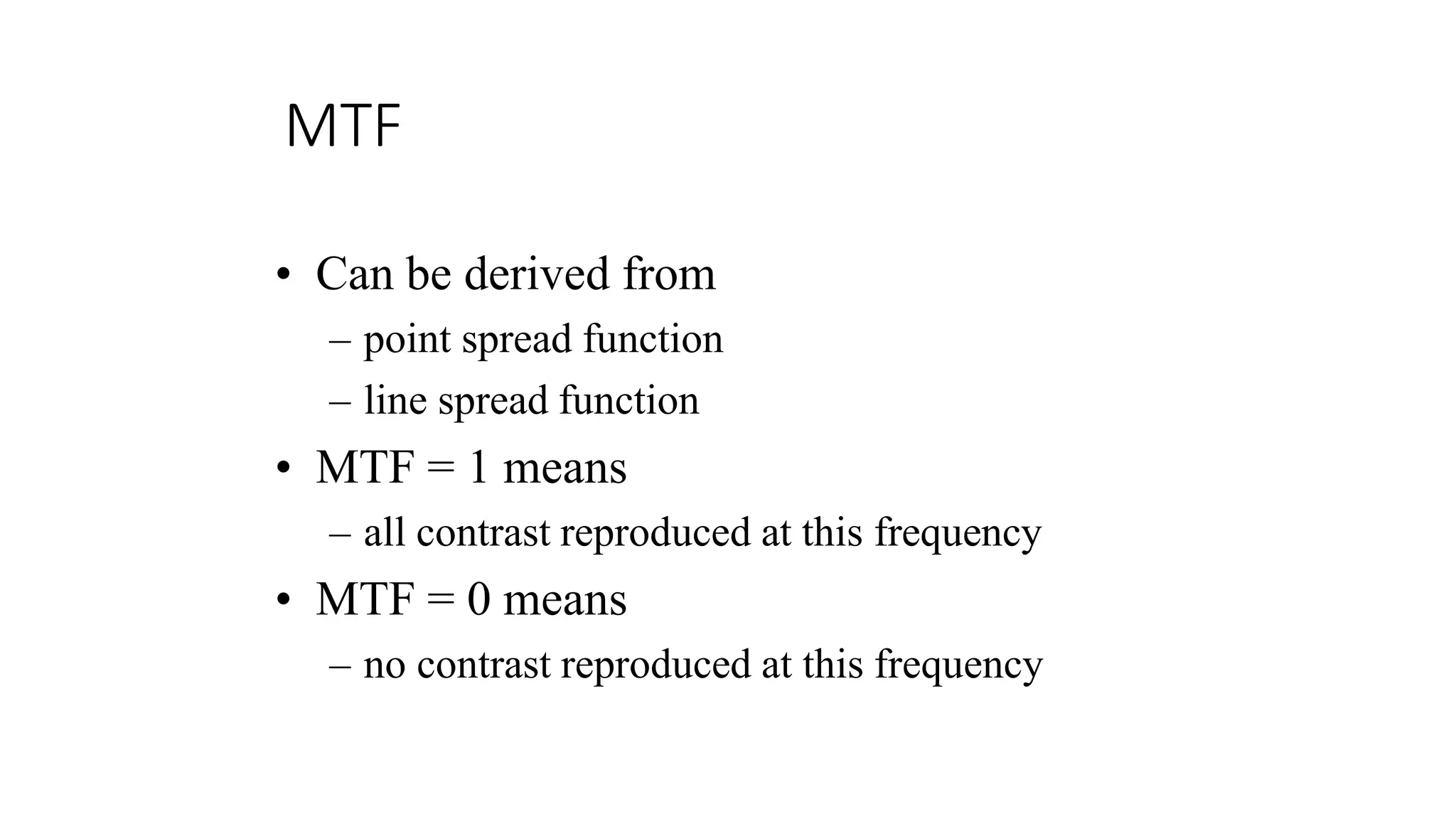 MTF
• Can be derived from
– point spread function
– line spread function
• MTF = 1 means
– all contrast reproduced at this frequency
• MTF = 0 means
– no contrast reproduced at this frequency
 
