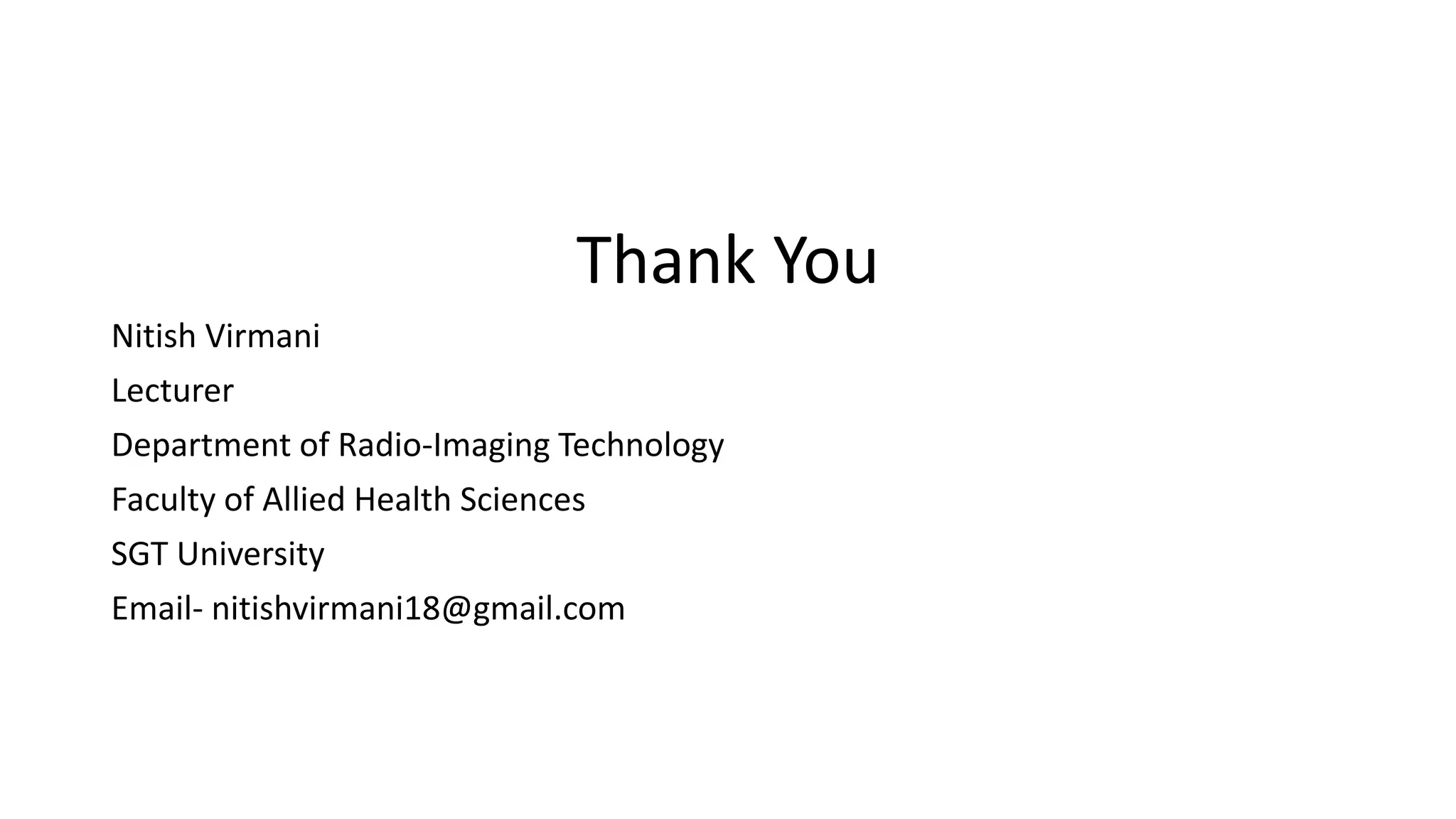 Thank You
Nitish Virmani
Lecturer
Department of Radio-Imaging Technology
Faculty of Allied Health Sciences
SGT University
Email- nitishvirmani18@gmail.com
 