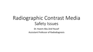 Radiographic Contrast Media
Safety Issues
Dr. Hazem Abu Zeid Yousef
Assisstant Professor of Radiodiagnosis
 