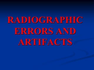 RADIOGRAPHIC
ERRORS AND
ARTIFACTS
 