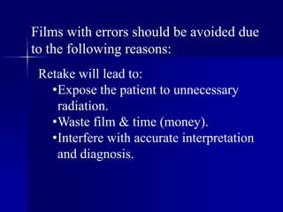 Films with errors should be avoided due to the following reasons:Retake will lead to:Expose the patient to unnecessary radiation.
