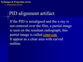 Technique & Projection errorsc. Projection errorsIncorrect horizontal angulationIs the appearance of the interproximal surfaces of the adjacent teeth over each other. This is due to improper H.A. due to improper alignment of the C.R. through the contact points i.e. not // to interproximal surfaces.