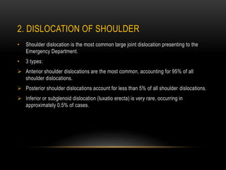 2. DISLOCATION OF SHOULDER
• Shoulder dislocation is the most common large joint dislocation presenting to the
Emergency D...