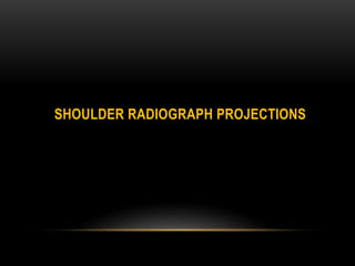 SHOULDER RADIOGRAPH PROJECTIONS
 