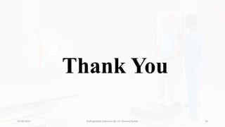Thank You
26-09-2023 Radiographic Exposure By- Dr. Dheeraj Kumar 33
 