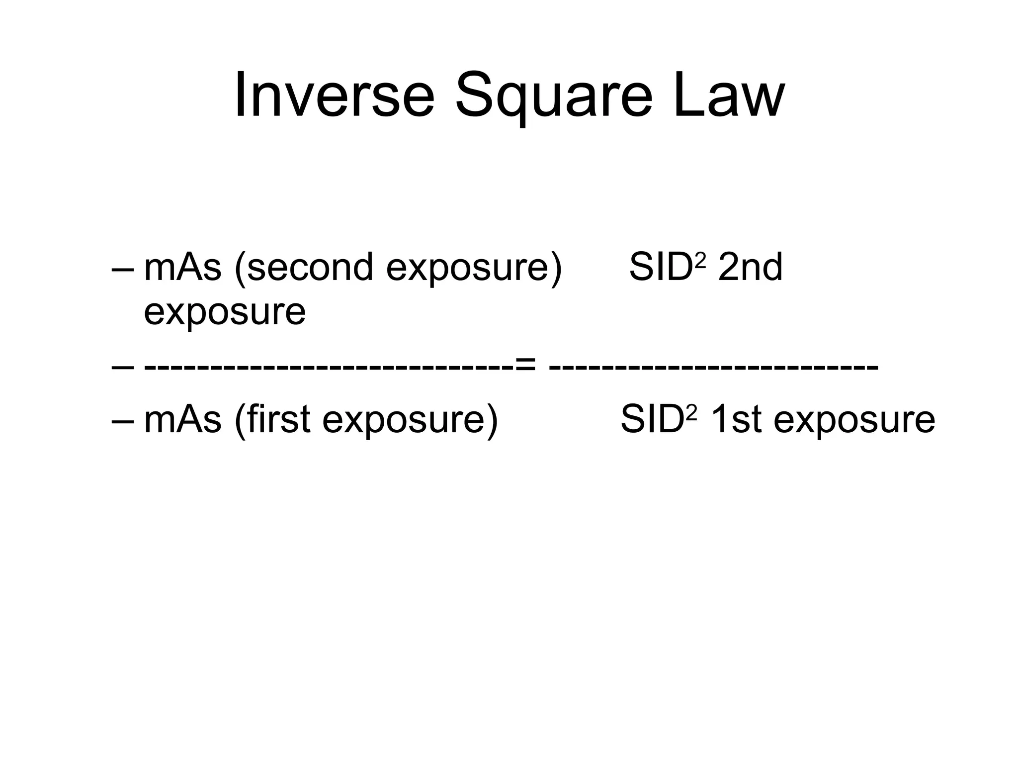 Inverse Square Law mAs (second exposure)  SID 2  2nd exposure ----------------------------= ------------------------- mAs (first exposure)  SID 2  1st exposure 