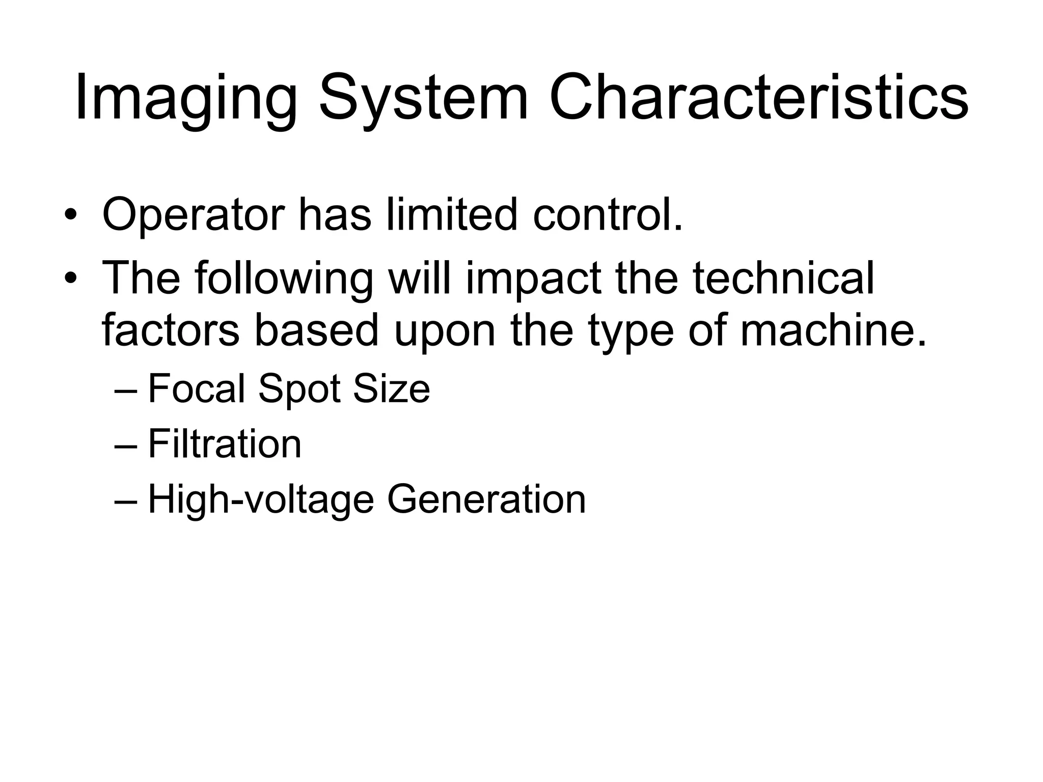 Imaging System Characteristics Operator has limited control. The following will impact the technical factors based upon the type of machine. Focal Spot Size Filtration High-voltage Generation 