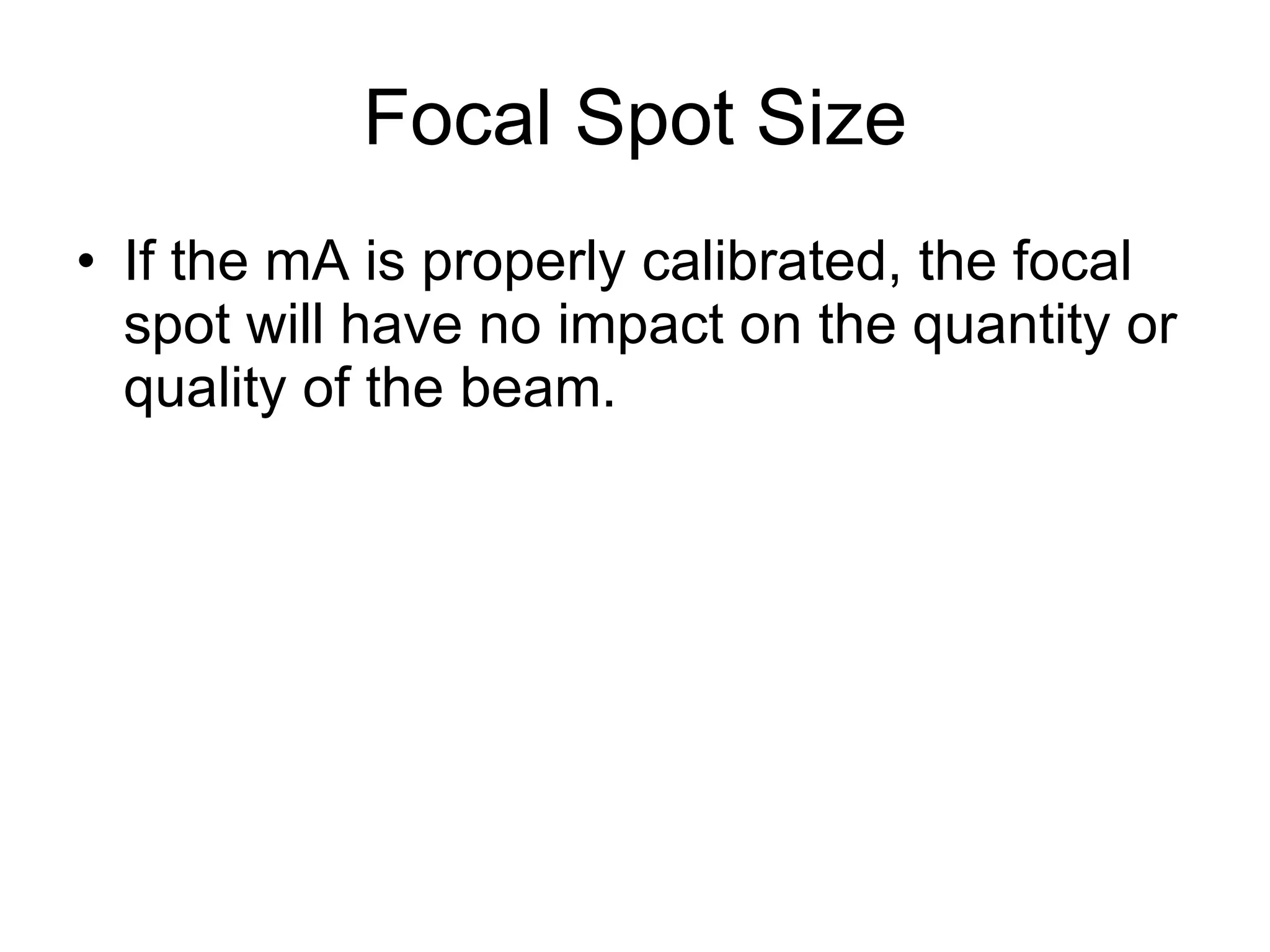 Focal Spot Size If the mA is properly calibrated, the focal spot will have no impact on the quantity or quality of the beam. 
