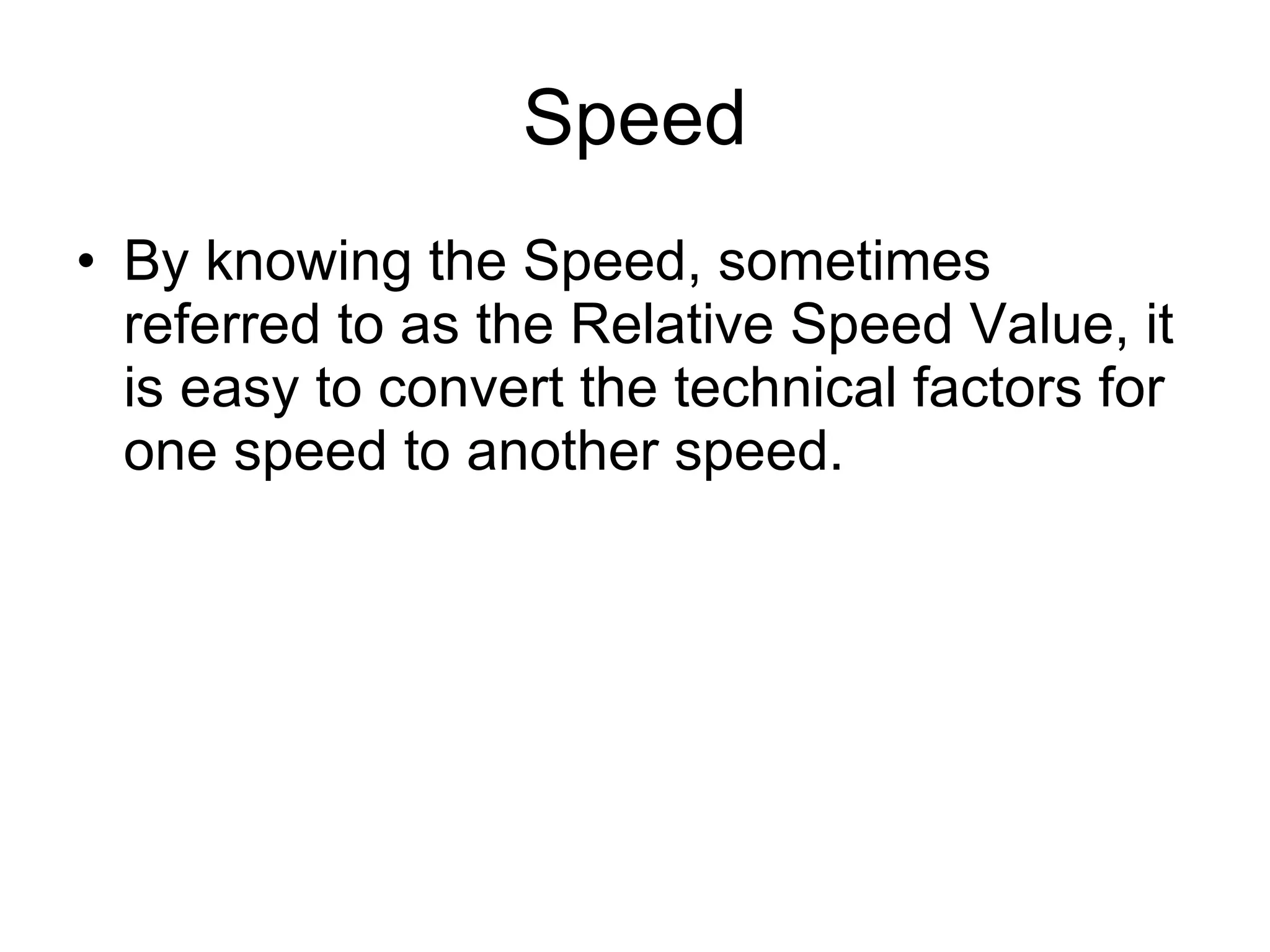Speed By knowing the Speed, sometimes referred to as the Relative Speed Value, it is easy to convert the technical factors for one speed to another speed. 