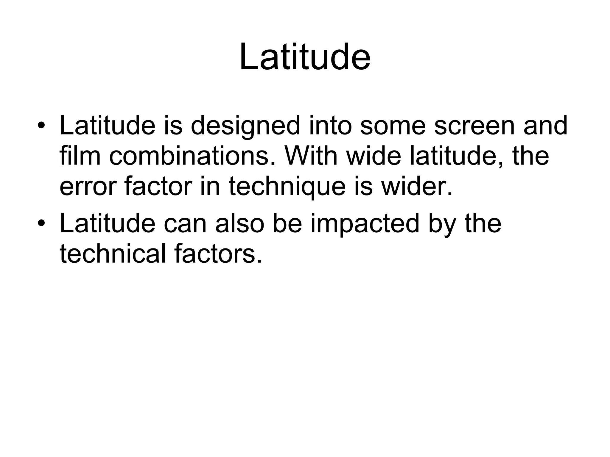 Latitude Latitude is designed into some screen and film combinations. With wide latitude, the error factor in technique is wider. Latitude can also be impacted by the technical factors. 